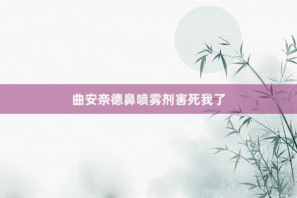 曲安奈德鼻喷雾剂害死我了